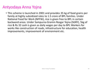 Antyodaya Anna Yojna
• This scheme is launched in 2001 and provides 35 kg of food grains per
family at highly subsidized r...