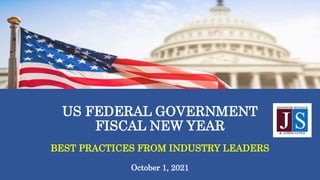 US FEDERAL GOVERNMENT
FISCAL NEW YEAR
BEST PRACTICES FROM INDUSTRY LEADERS
October 1, 2021
 