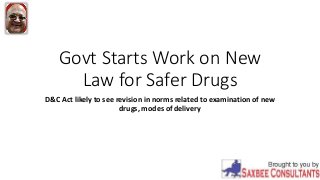 Govt Starts Work on New
Law for Safer Drugs
D&C Act likely to see revision in norms related to examination of new
drugs, modes of delivery
 