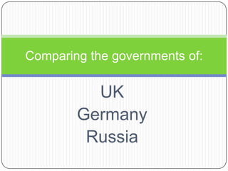 UK Germany Russia Comparing the governments of: 