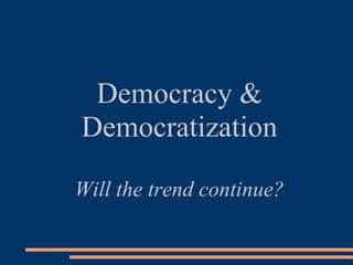Democracy &
Democratization
Will the trend continue?
 