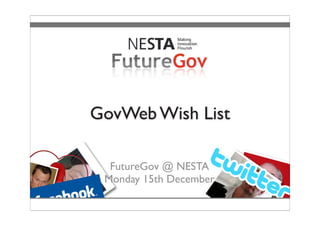 GovWeb Wish List

  FutureGov @ NESTA
 Monday 15th December
 