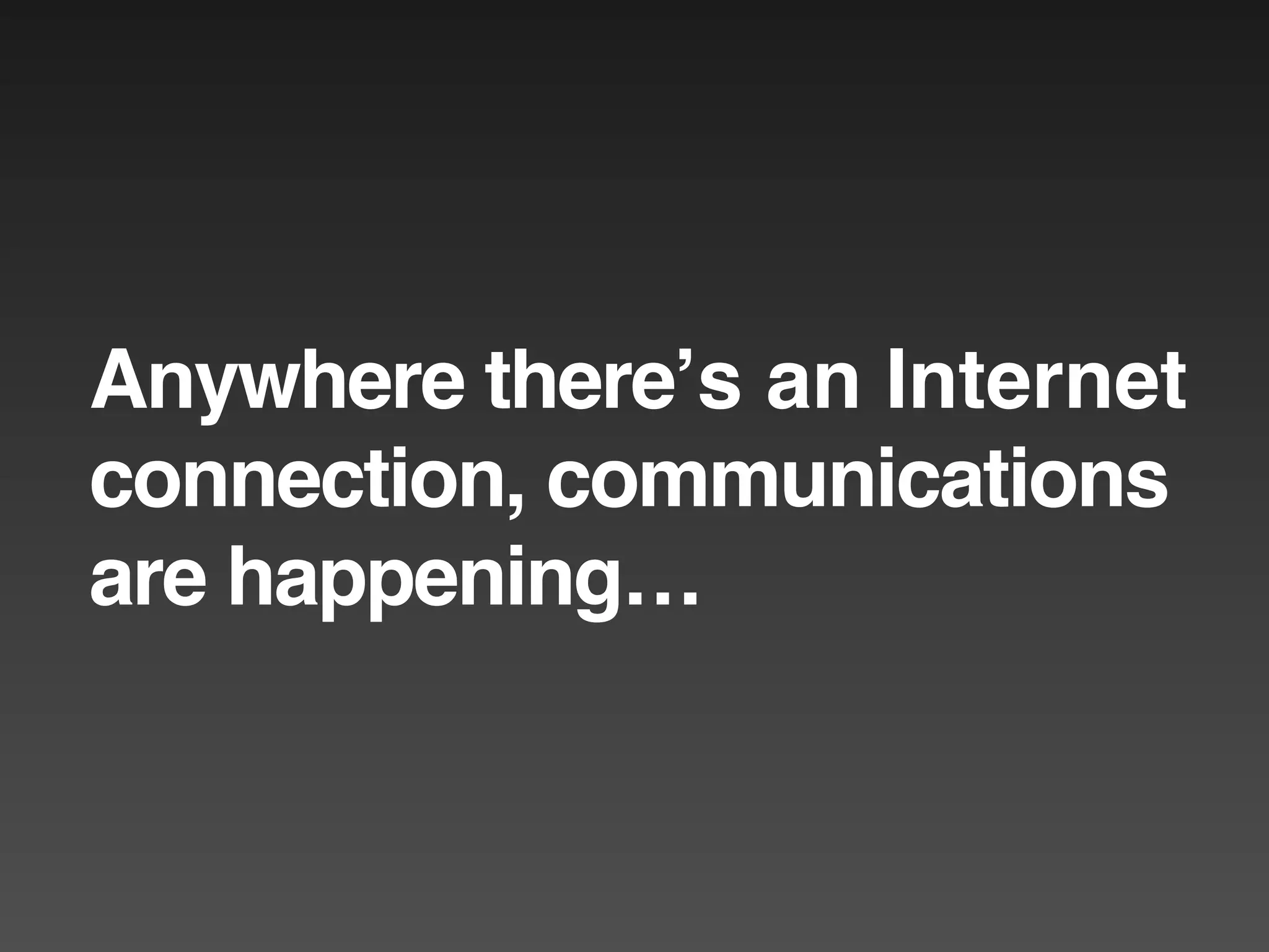 Anywhere thereʼs an Internet
connection, communications
are happening…
 