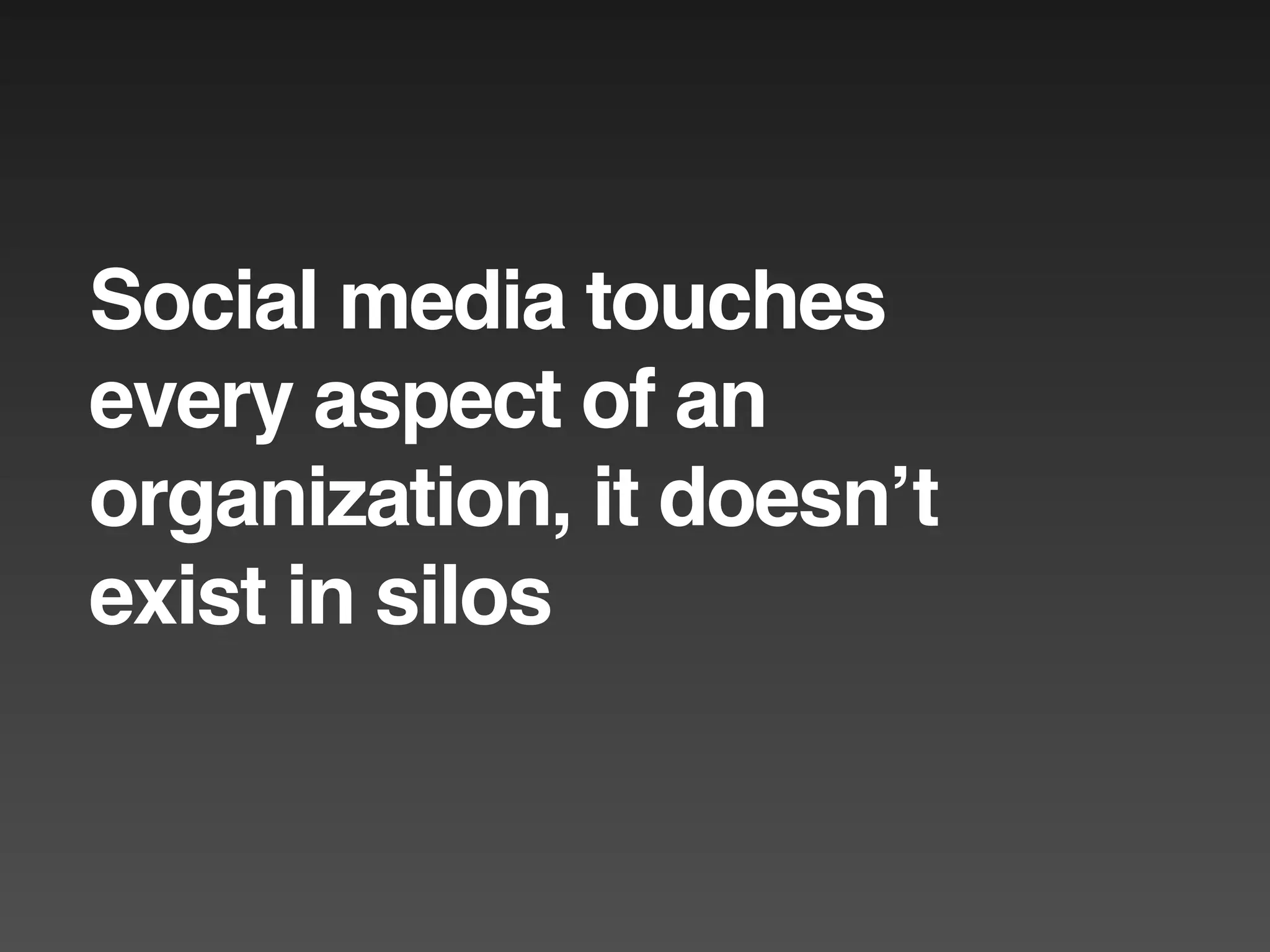Social media touches
every aspect of an
organization, it doesnʼt
exist in silos
 