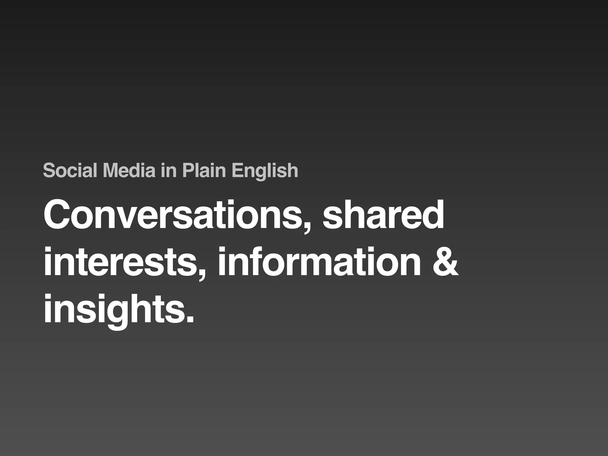 Social Media in Plain English

Conversations, shared
interests, information &
insights.
 