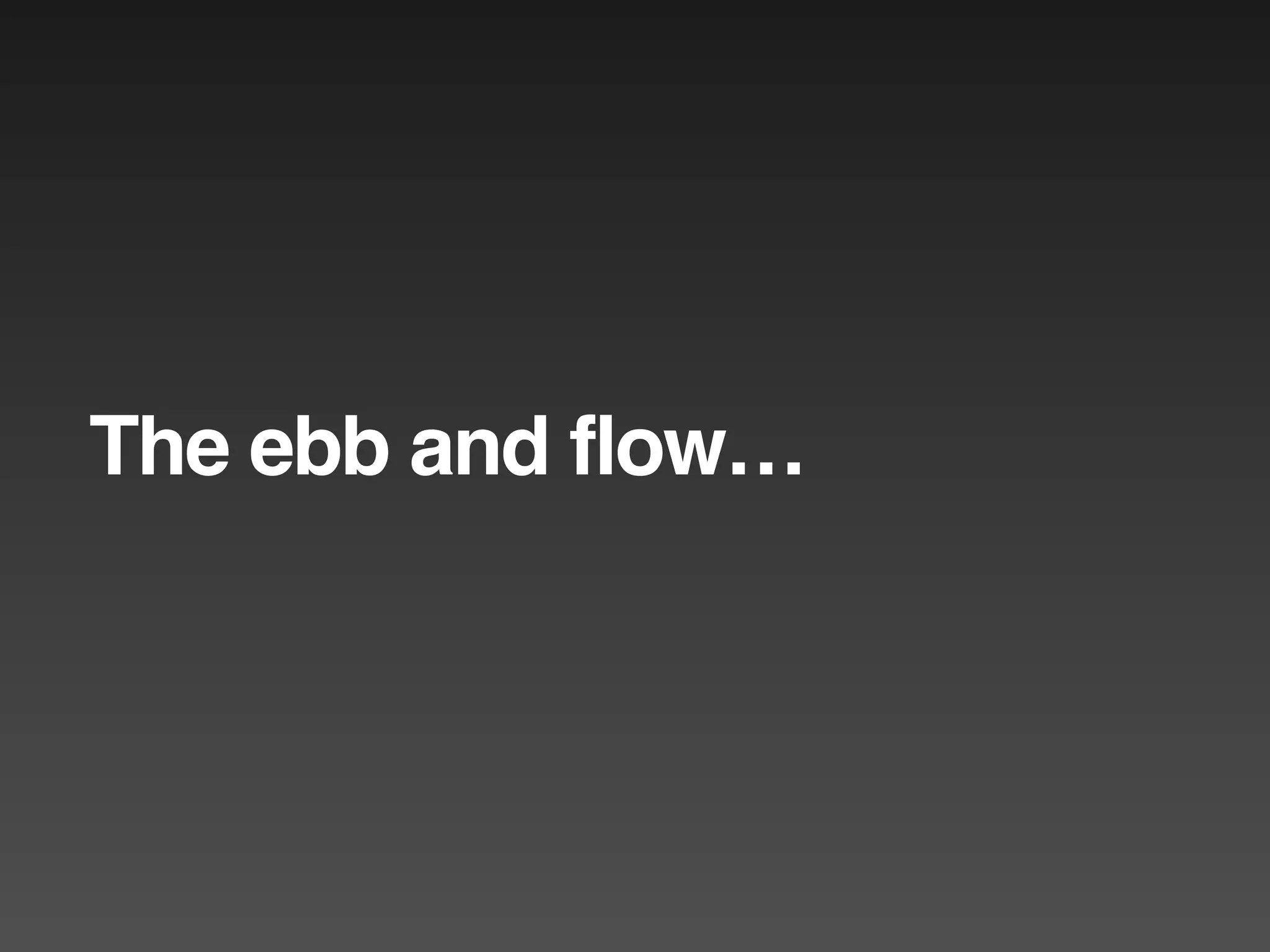 The ebb and flow…
 