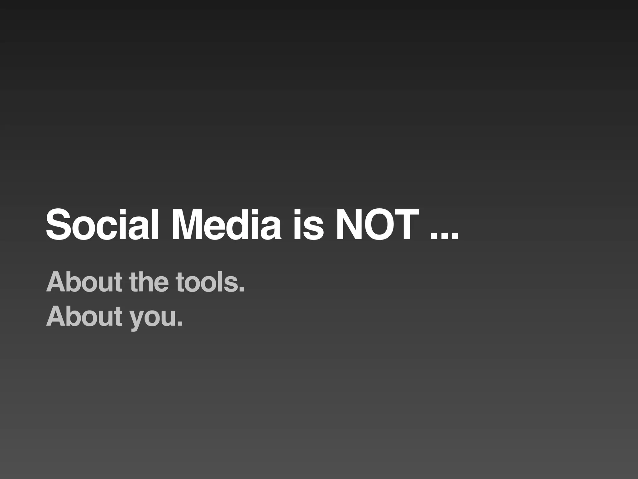 Social Media is NOT ...
About the tools.
About you.
 