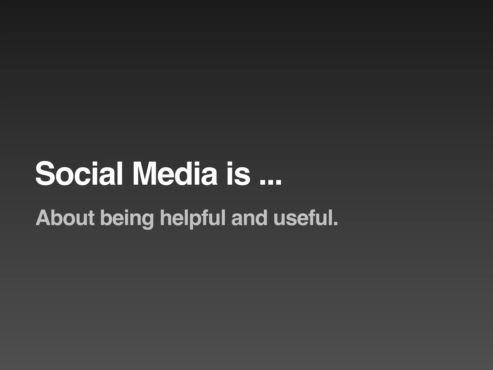 Social Media is ...
About being helpful and useful.
 