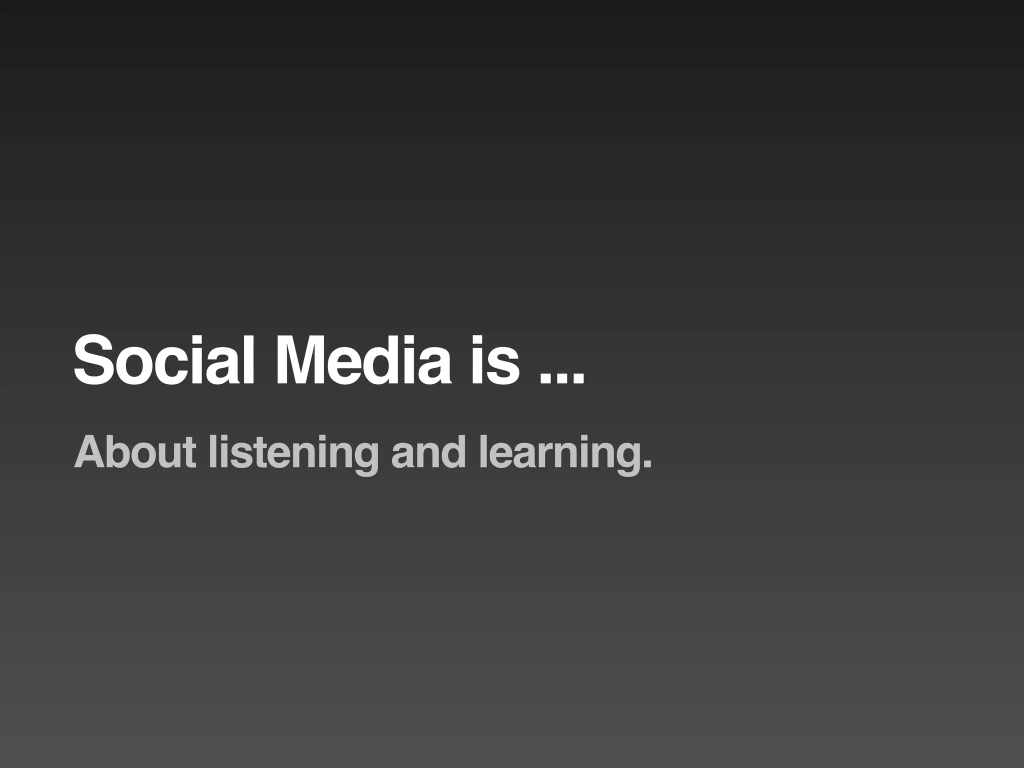 Social Media is ...
About listening and learning.
 