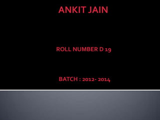 ANKIT JAIN


ROLL NUMBER D 19



BATCH : 2012- 2014
 