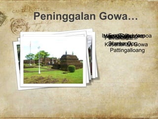 Peninggalan Gowa…
Istana Balla LompoaFort RotterdamMasjid KatangkaBenteng
Somba Opu
Museum
Karaeng
Pattingalloang
Pemakaman
Kesultanan Gowa
 