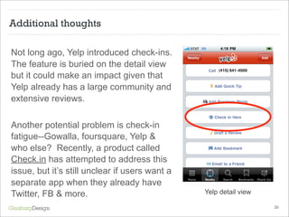 Additional thoughts

Not long ago, Yelp introduced check-ins.
The feature is buried on the detail view
but it could make a...