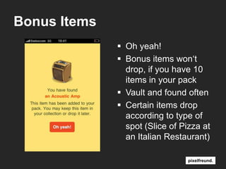 Bonus ItemsOh yeah!Bonus itemswon‘tdrop, ifyouhave 10 items in your packVaultandfoundoftenCertainitemsdropaccordingto type ofspot (Slice of Pizza at an Italian Restaurant)