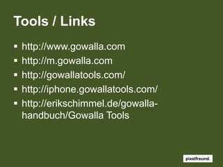 Tools / Linkshttp://www.gowalla.comhttp://m.gowalla.comhttp://gowallatools.com/http://iphone.gowallatools.com/http://erikschimmel.de/gowalla-handbuch/Gowalla Tools