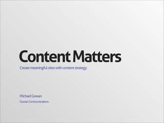 GowanCommunications
MichaelGowan
Createmeaningfulsiteswithcontentstrategy
ContentMatters
 