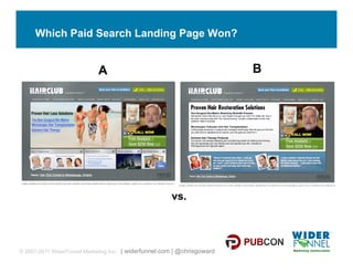 Which Paid Search Landing Page Won?


                            A                                             B




                                                       vs.



© 2007-2011 WiderFunnel Marketing Inc. | widerfunnel.com | @chrisgoward
 