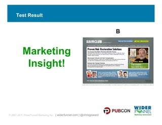 Test Result


                                                                          B


          Marketing
           Insight!



© 2007-2011 WiderFunnel Marketing Inc. | widerfunnel.com | @chrisgoward
 