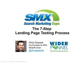 The 7-Step  Landing Page Testing Process Chris Goward Co-Founder & CEO WiderFunnel @chrisgoward 