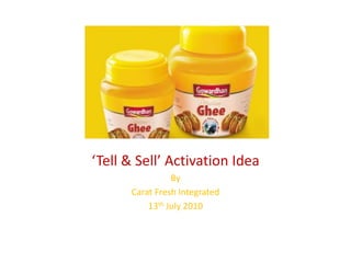 ‘Tell & Sell’ Activation Idea
By
Carat Fresh Integrated
13th July 2010
 