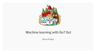 Machine learning with Go? Go!
Diana Ortega
 
