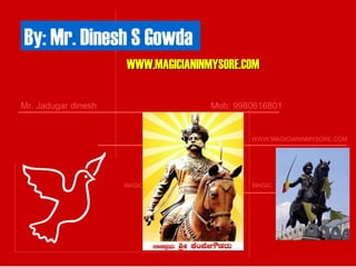 By: Mr. Dinesh S Gowda
WWW.MAGICIANINMYSORE.COMWWW.MAGICIANINMYSORE.COM
Mr. Jadugar dinesh Mob: 9980616801
MAGIC MAGIC MAGIC MAGIC

MAGICIAN WWW.MAGICIANINMYSORE.COM
 