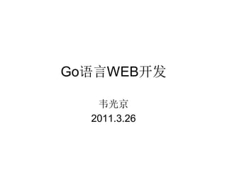 Go语言WEB开发

   韦光京
  2011.3.26
 