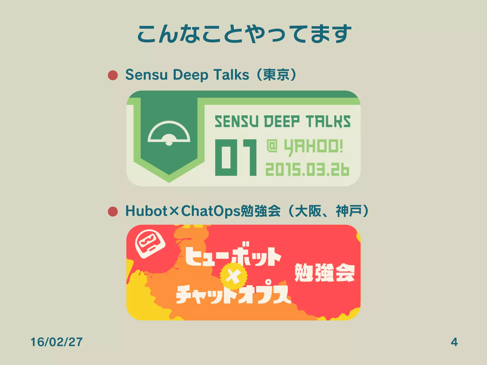 こんなことやってます
●  Sensu Deep Talks（東京）
●  Hubot×ChatOps勉強会（大阪、神戸）
16/02/27 4
 
