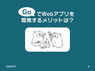 16/02/27 5
   でWebアプリを
開発するメリットは？
Go
 