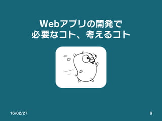 16/02/27 9
Webアプリの開発で
必要なコト、考えるコト
 