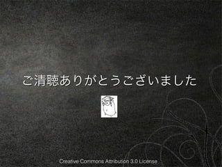 ご清聴ありがとうございました




   Creative Commons Attribution 3.0 License
 