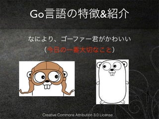 Go言語の特徴&紹介

なにより、ゴーファー君がかわいい
 （今日の一番大切なこと）




  Creative Commons Attribution 3.0 License
 