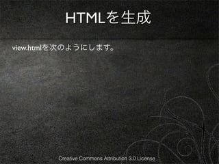 HTMLを生成
view.htmlを次のようにします。




        Creative Commons Attribution 3.0 License
 