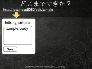 どこまでできた？
http://localhost:8080/edit/sample


 Editing sample
  sample body



  Save




              Creative Commons Attribution 3.0 License
 