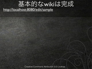 基本的なwikiは完成
http://localhost:8080/edit/sample




              Creative Commons Attribution 3.0 License
 
