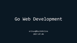 Go Web Development
erinus@MuzikOnline
2017.07.06
 