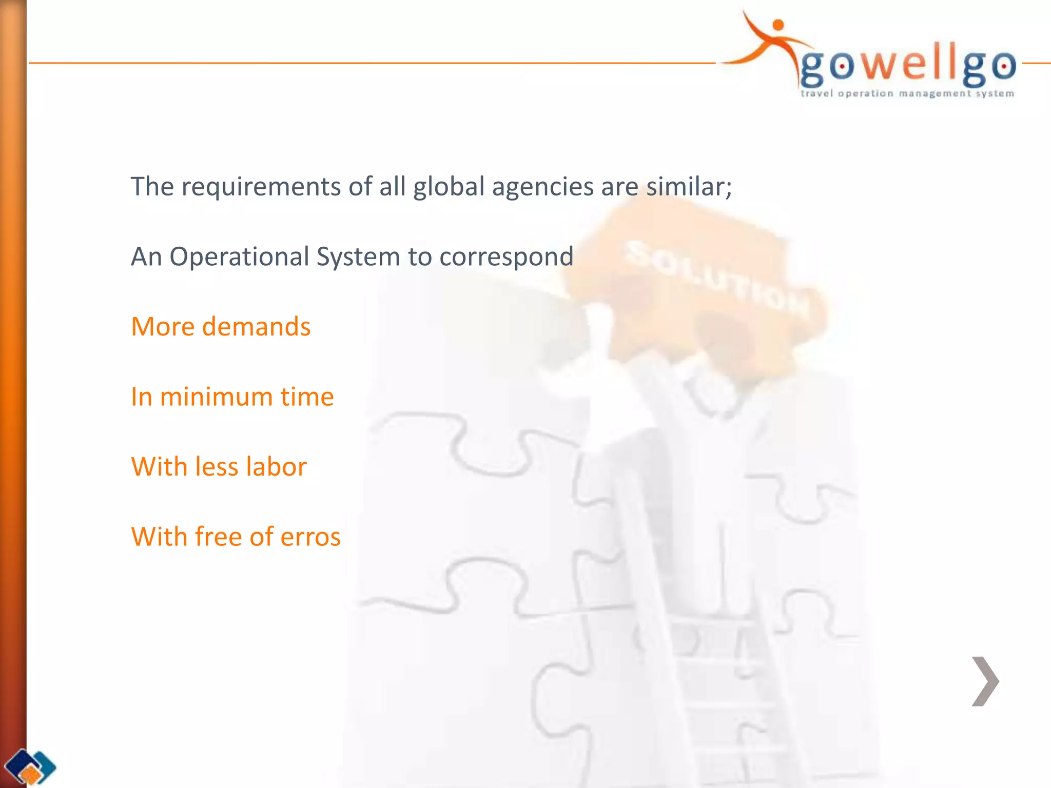 The requirements of all global agencies are similar;

An Operational System to correspond

More demands

In minimum time

With less labor

With free of erros
 