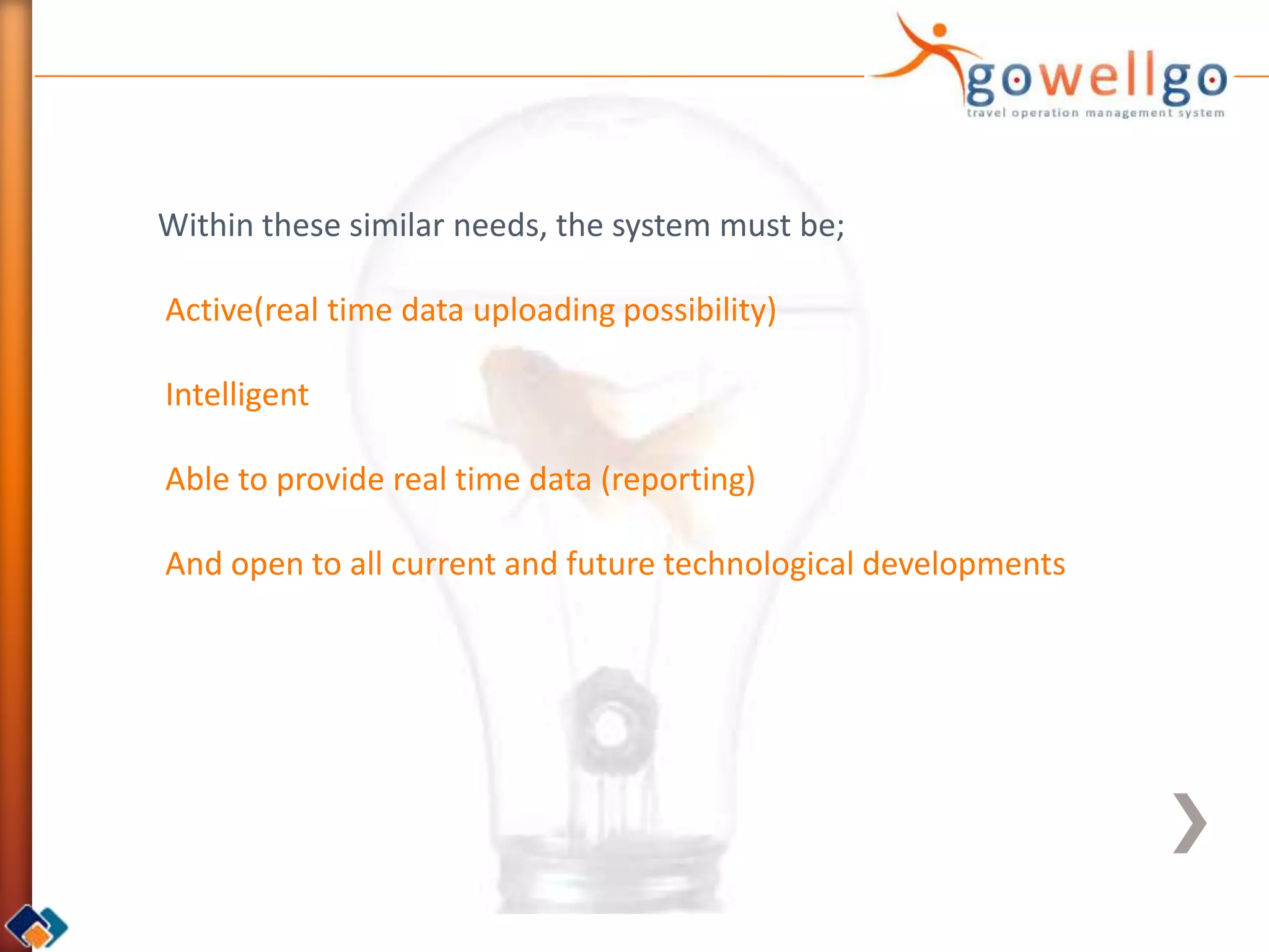 Within these similar needs, the system must be;

Active(real time data uploading possibility)

Intelligent

Able to provide real time data (reporting)

And open to all current and future technological developments
 