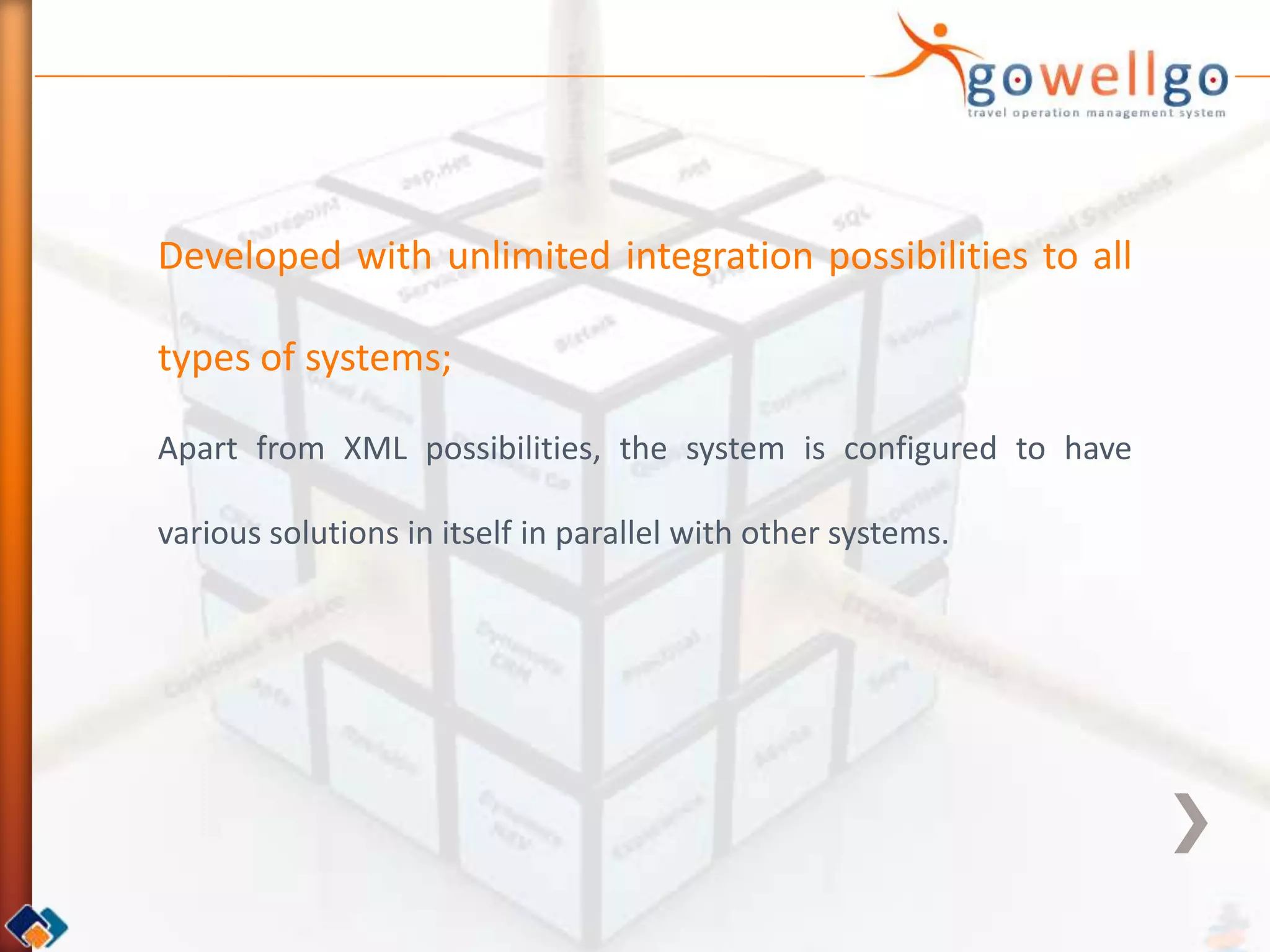 Developed with unlimited integration possibilities to all

types of systems;

Apart from XML possibilities, the system is configured to have

various solutions in itself in parallel with other systems.
 