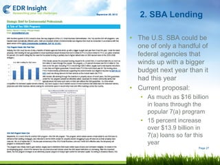 2. SBA Lending

• The U.S. SBA could be
  one of only a handful of
  federal agencies that
  winds up with a bigger
  budget next year than it
  had this year
• Current proposal:
   • As much as $16 billion
     in loans through the
     popular 7(a) program
   • 15 percent increase
     over $13.9 billion in
     7(a) loans so far this
     year
                       Page 27
 