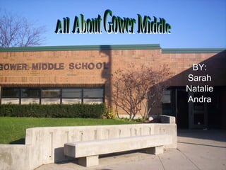 BY: Sarah Natalie Andra All About Gower Middle 