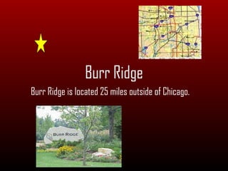 Burr Ridge is located 25 miles outside of Chicago. Burr Ridge 