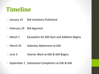 Timeline
• January 14   Bid Invitations Published

• February 19 Bid Approval

• March 1      Excavation for GM Gym and Addition Begins

• March 25     Asbestos Abatement at GM

• June 3       Interior Work at GW & GM Begins

• September 1 Substantial Completion at GW & GM
 