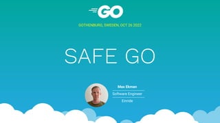 SAFE GO
GOTHENBURG, SWEDEN, OCT 26 2022
Max Ekman
Software Engineer
Einride
 