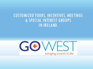 CUSTOMIZED TOURS, INCENTIVES, MEETINGS
& SPECIAL INTEREST GROUPS
IN IRELAND.
 