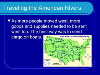 Traveling the American Rivers

  As more people moved west, more
   goods and supplies needed to be sent
   west too. The best way was to send
   cargo on boats.
 
