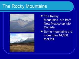 The Rocky Mountains
                 The  Rocky
                  Mountains run from
                  New Mexico up into
                  Canada.
                 Some mountains are
                  more than 14,000
                  feet tall.
 