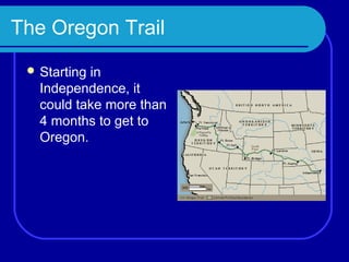 The Oregon Trail
  Startingin
   Independence, it
   could take more than
   4 months to get to
   Oregon.
 