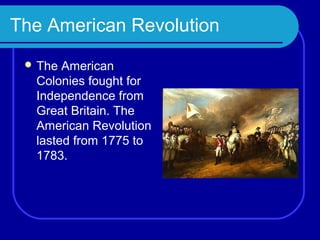 The American Revolution
  The American
  Colonies fought for
  Independence from
  Great Britain. The
  American Revolution
  lasted from 1775 to
  1783.
 