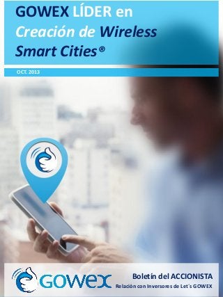 GOWEX LÍDER en
Creación de Wireless
Smart Cities®

Octubre 2013

OCT. 2013

Boletín del ACCIONISTA
Relación con Inversores de Let´s GOWEX

 