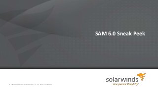 SAM 6.0 Sneak Peek
© 2013 SOLARWINDS WORLDWIDE, LLC. ALL RIGHTS RESERVED.
 